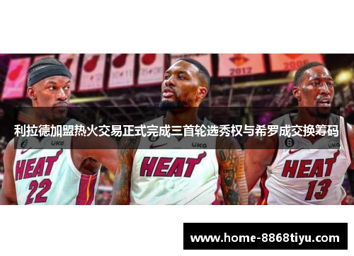 利拉德加盟热火交易正式完成三首轮选秀权与希罗成交换筹码